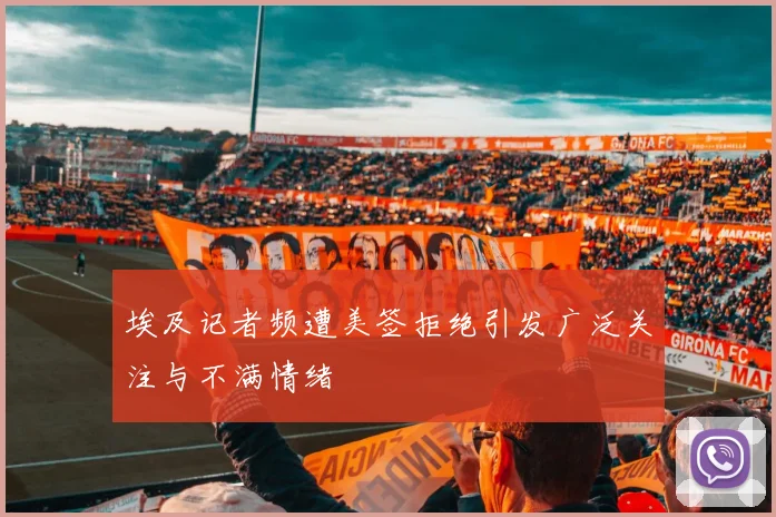 埃及记者频遭美签拒绝引发广泛关注与不满情绪
