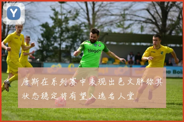 唐斯在系列赛中表现出色文胖称其状态稳定将有望入选名人堂