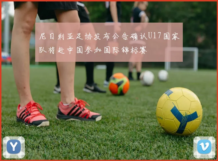 尼日利亚足协发布公告确认U17国家队将赴中国参加国际锦标赛