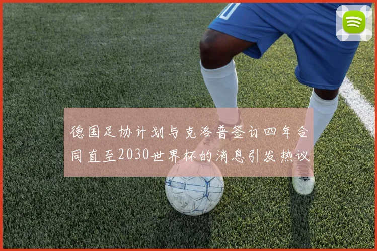 德国足协计划与克洛普签订四年合同直至2030世界杯的消息引发热议
