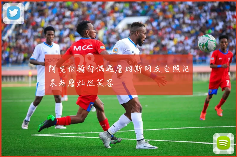 阿克伦骑行偶遇詹姆斯网友合照记录老詹灿烂笑容